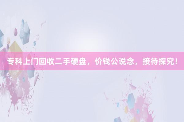 专科上门回收二手硬盘，价钱公说念，接待探究！