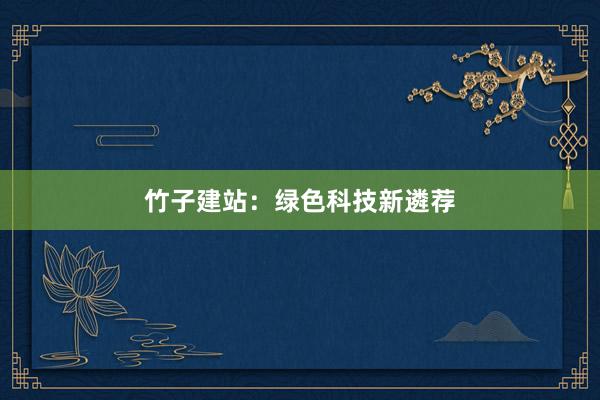 竹子建站：绿色科技新遴荐