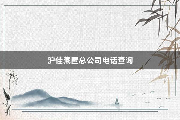 沪佳藏匿总公司电话查询