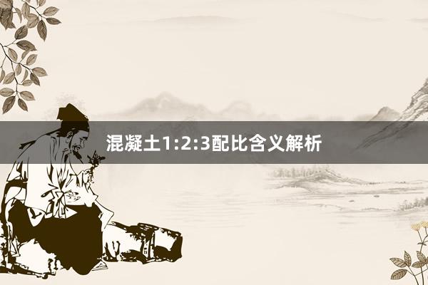 混凝土1:2:3配比含义解析