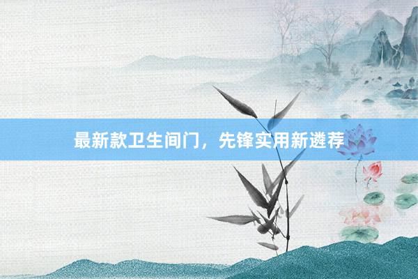 最新款卫生间门，先锋实用新遴荐