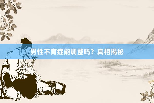 男性不育症能调整吗？真相揭秘