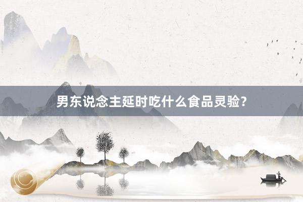 男东说念主延时吃什么食品灵验？