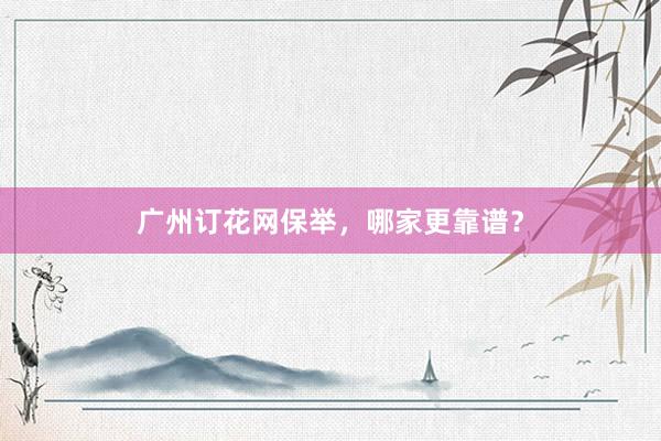 广州订花网保举,哪家更靠谱?